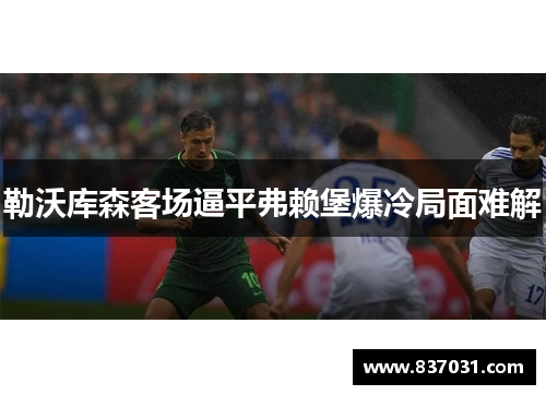 勒沃库森客场逼平弗赖堡爆冷局面难解